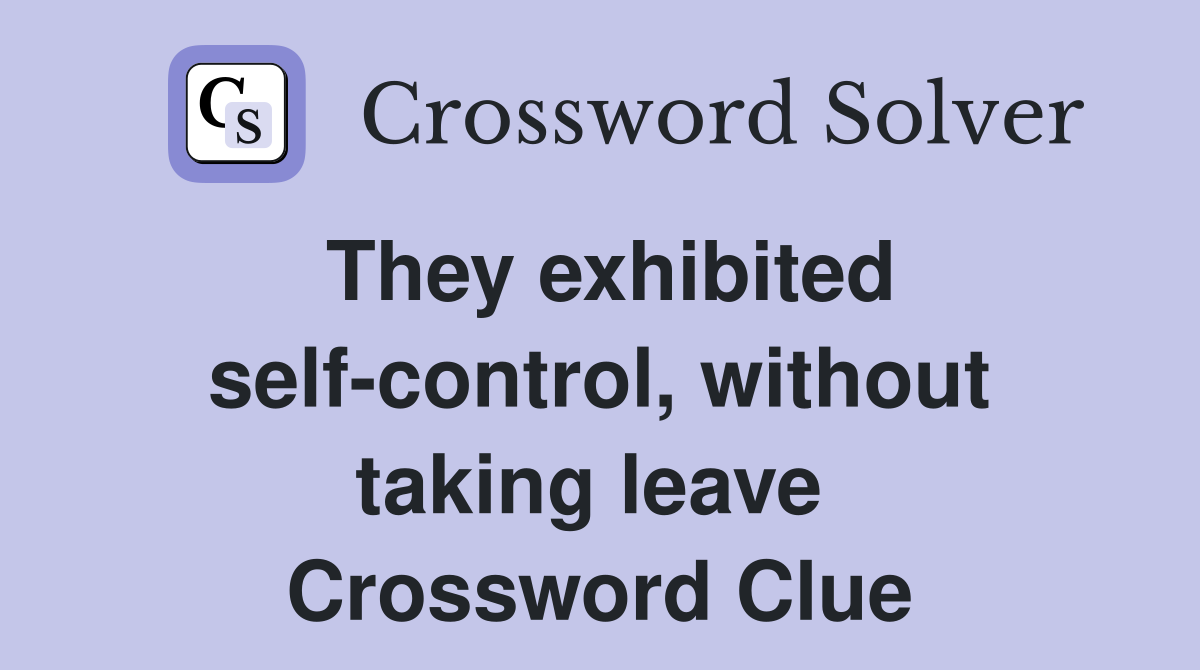 They exhibited self-control, without taking leave  Crossword Clue