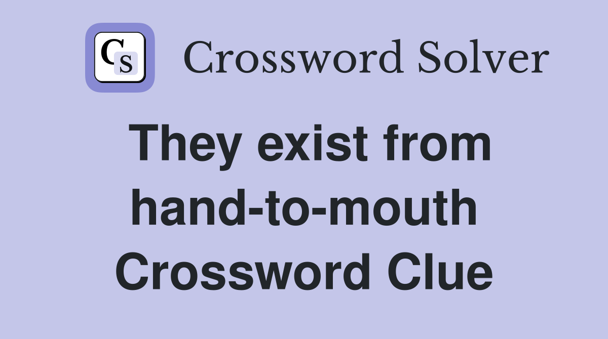 They exist from hand-to-mouth Crossword Clue