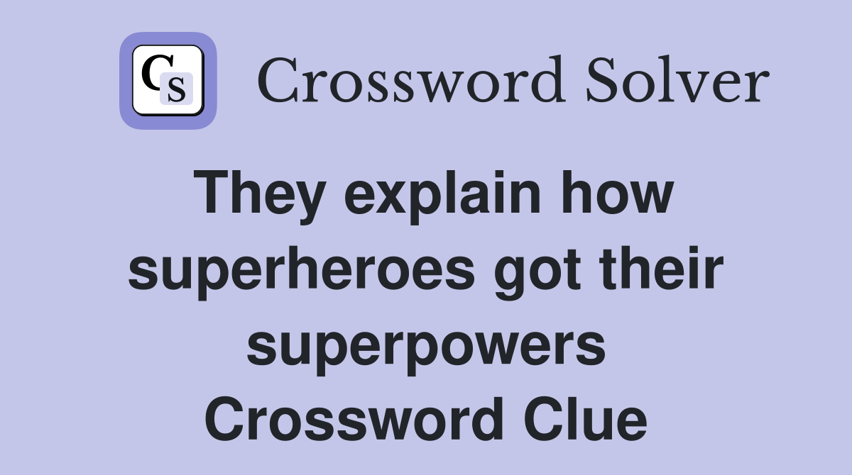 They explain how superheroes got their superpowers Crossword Clue