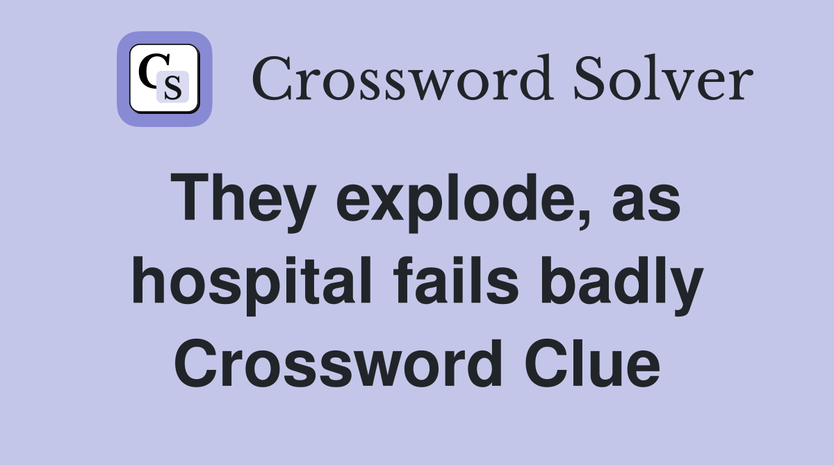 They explode, as hospital fails badly Crossword Clue