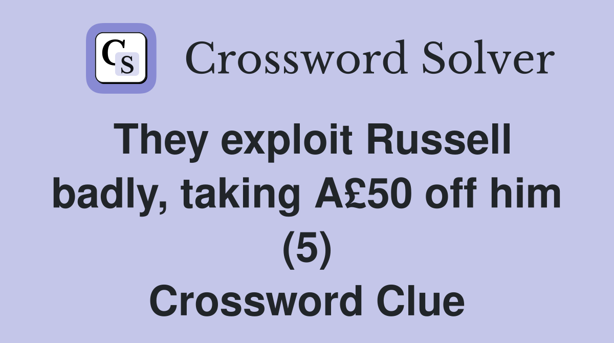 They exploit Russell badly, taking A£50 off him (5) Crossword Clue
