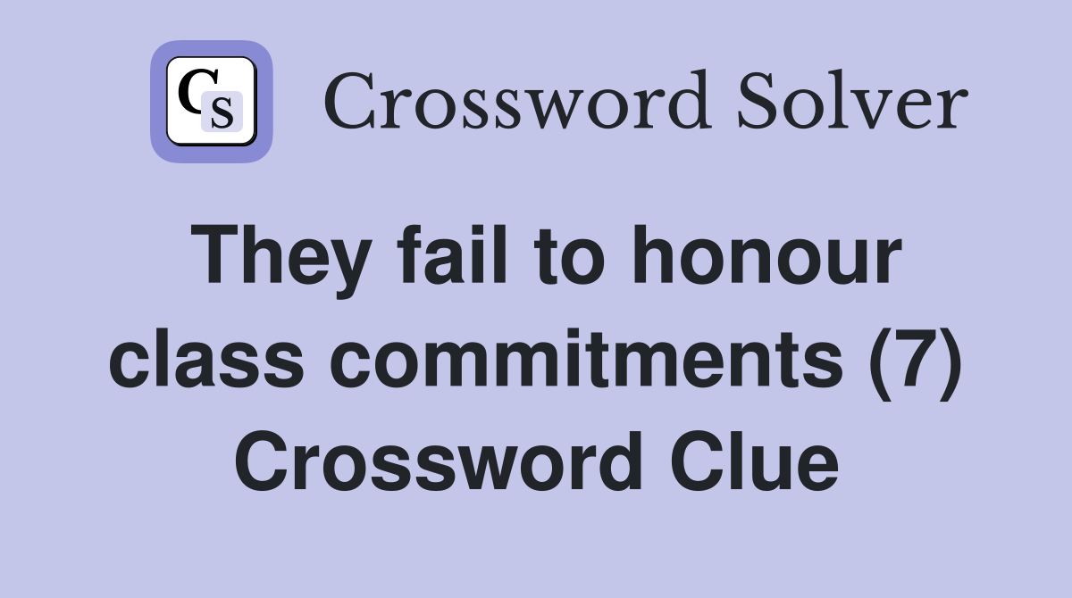 They fail to honour class commitments (7) Crossword Clue