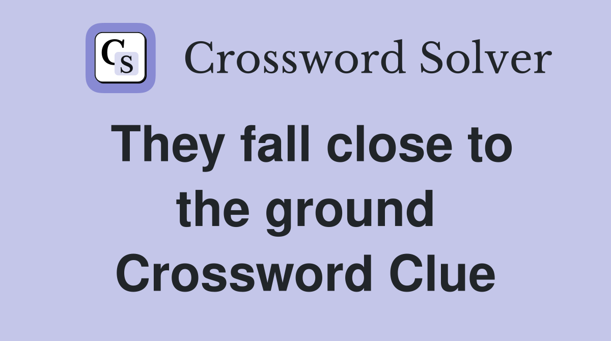 They fall close to the ground Crossword Clue