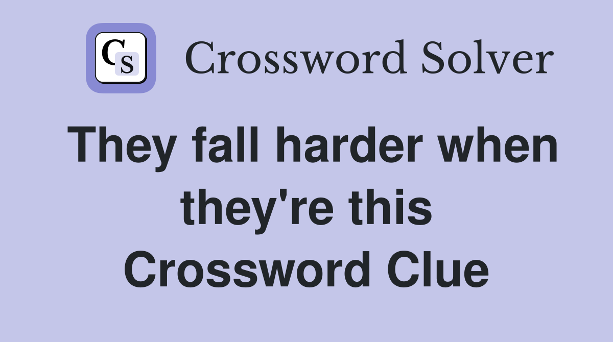 They fall harder when they're this Crossword Clue