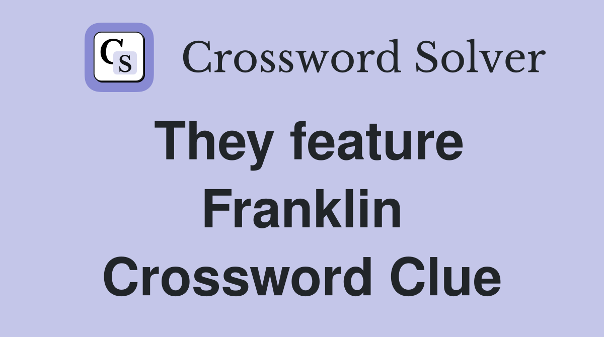 They feature Franklin Crossword Clue