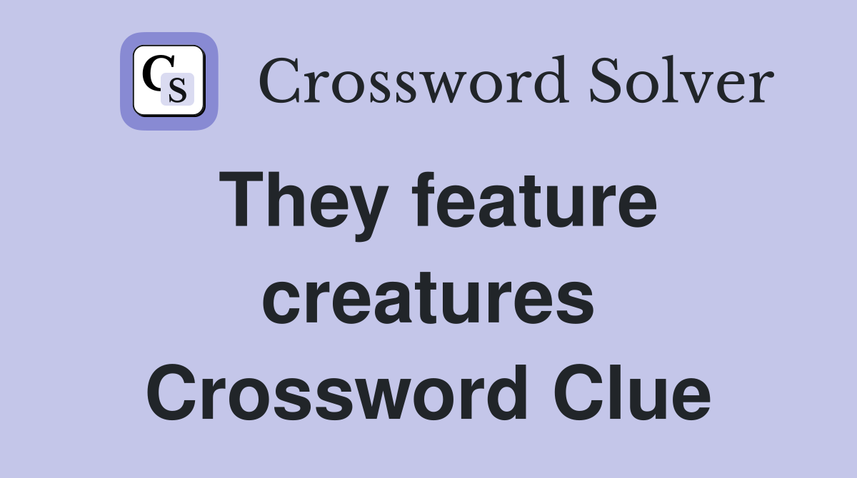 They feature creatures Crossword Clue