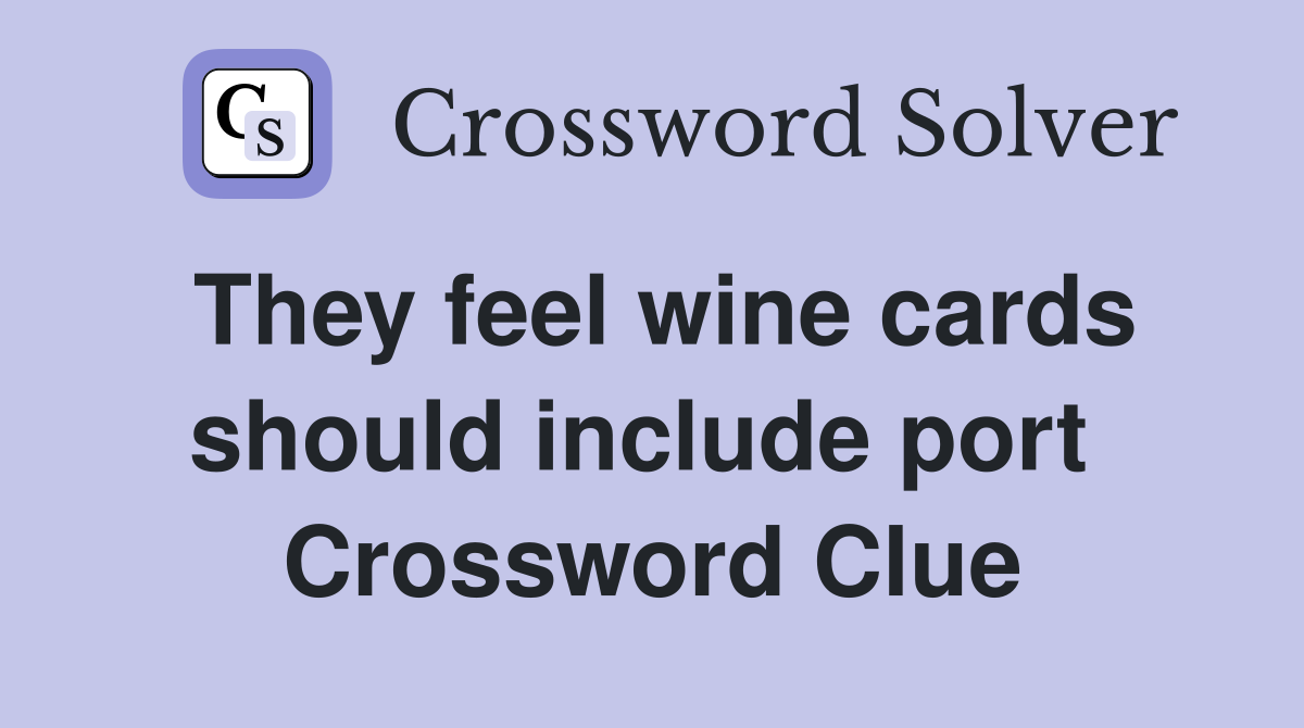They feel wine cards should include port  Crossword Clue
