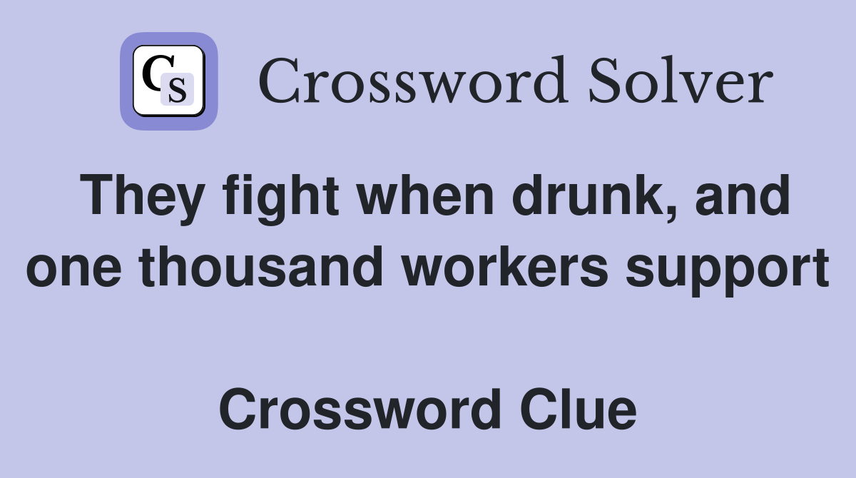 They fight when drunk, and one thousand workers support  Crossword Clue