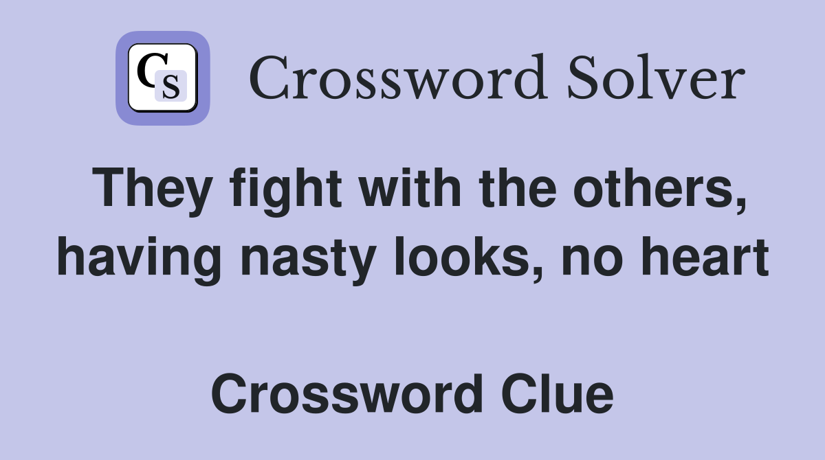 They fight with the others, having nasty looks, no heart  Crossword Clue