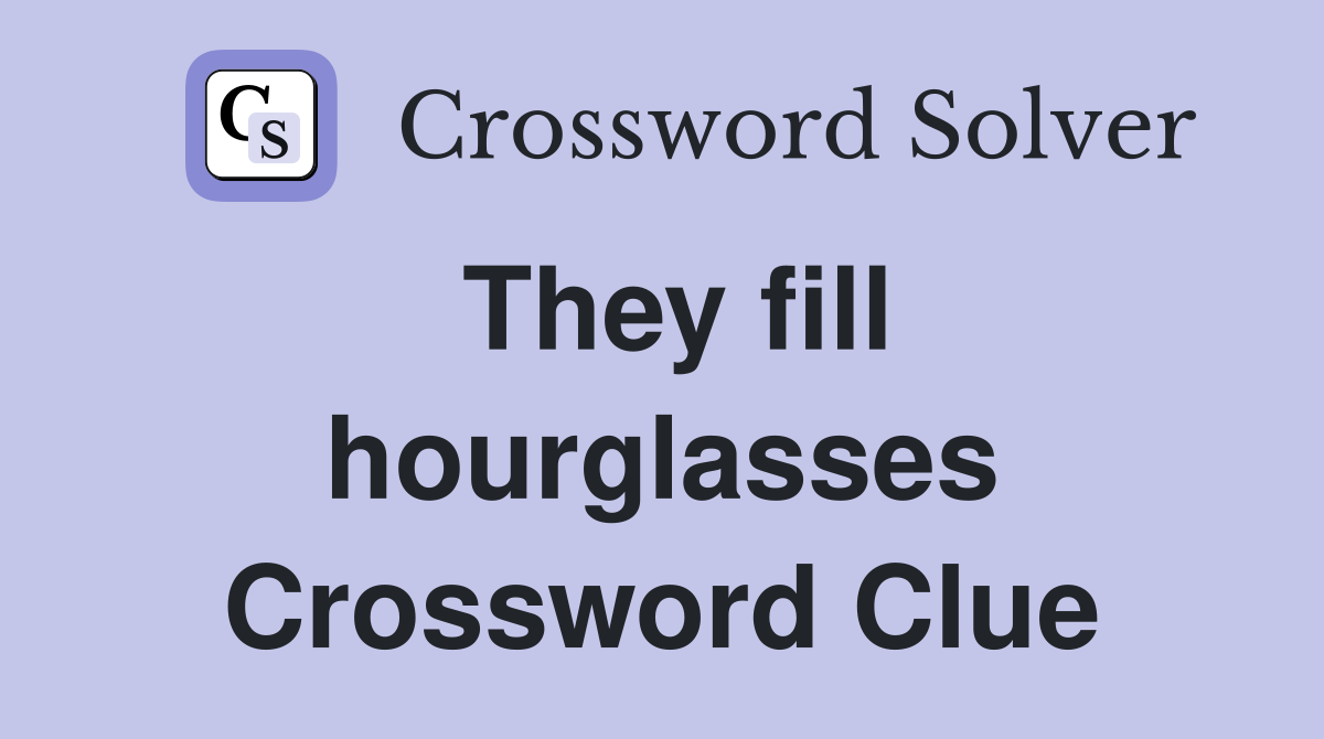 They fill hourglasses Crossword Clue