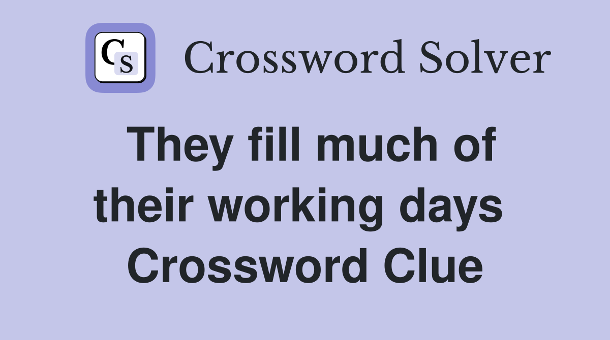 They fill much of their working days  Crossword Clue