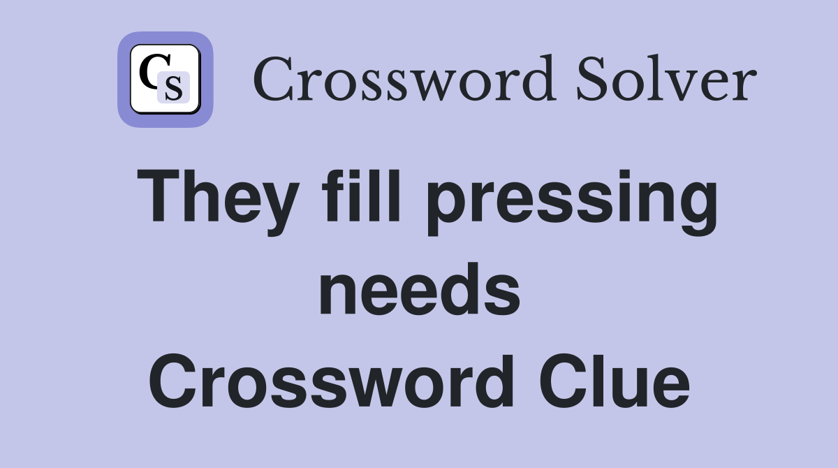 They fill pressing needs Crossword Clue