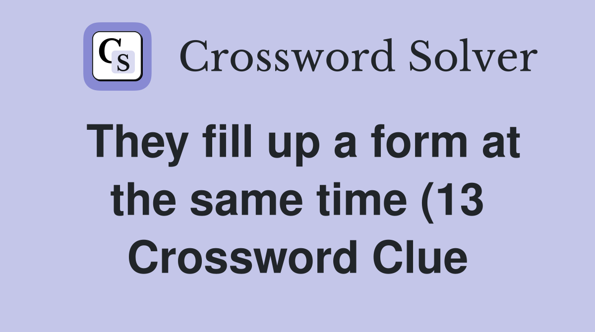 They fill up a form at the same time (13) Crossword Clue Answers They fill up a form at the same time (13) Crossword Clue Answers
