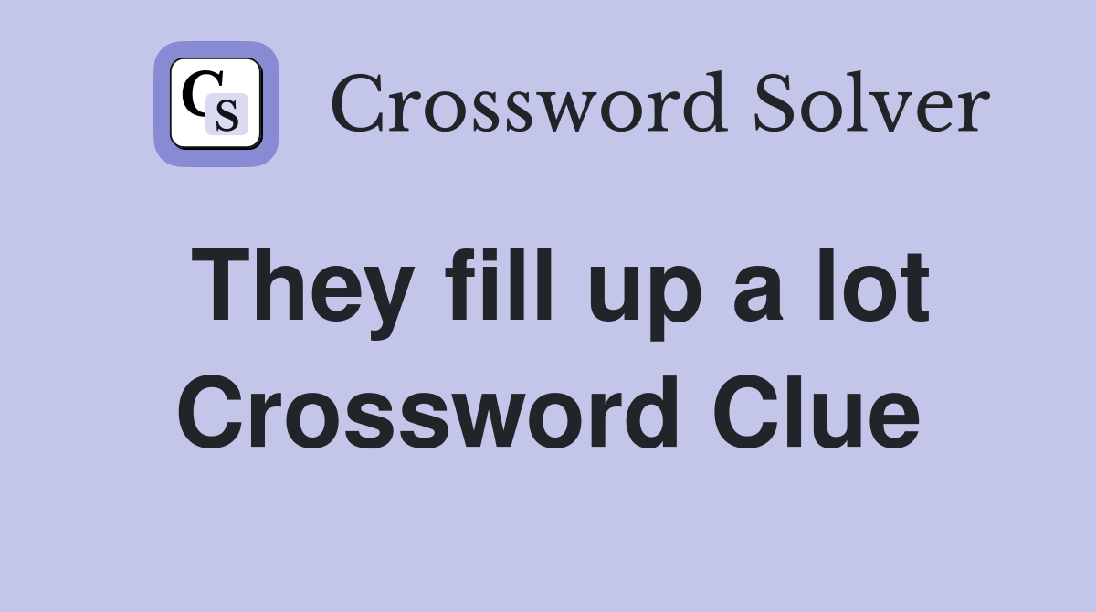 They fill up a lot Crossword Clue