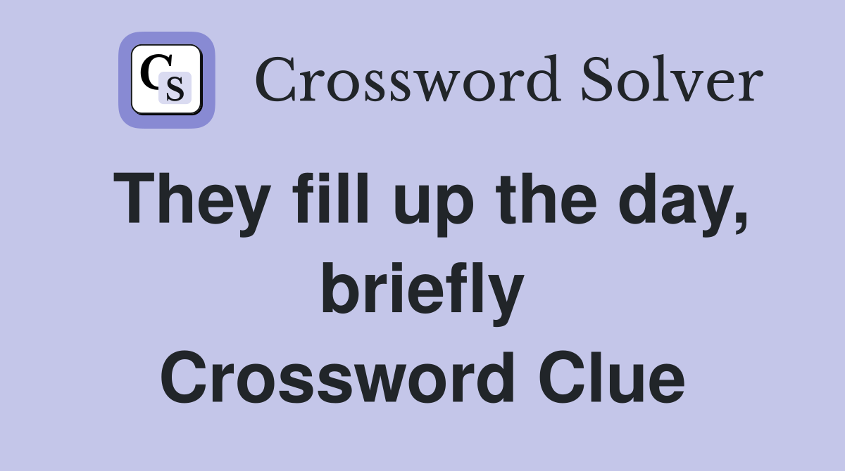 They fill up the day, briefly Crossword Clue