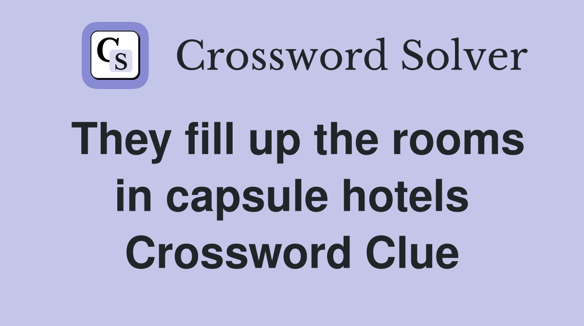 They fill up the rooms in capsule hotels Crossword Clue