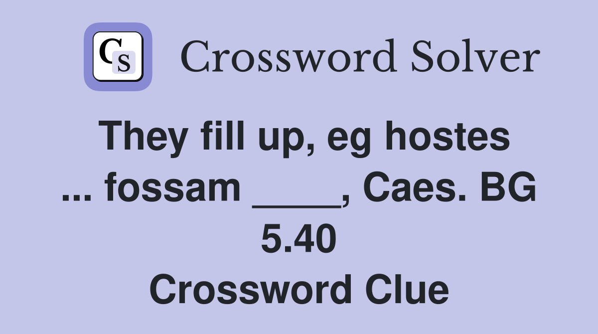 They fill up, eg hostes ... fossam ____, Caes. BG 5.40 Crossword Clue
