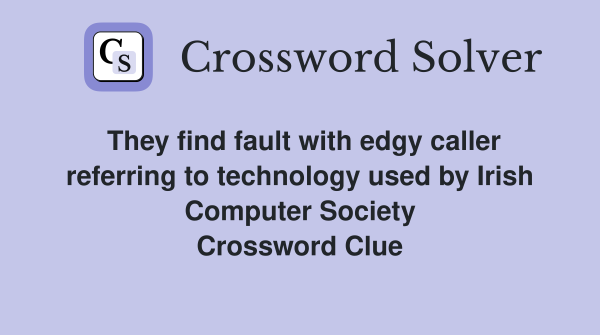 They find fault with edgy caller referring to technology used by Irish Computer Society Crossword Clue