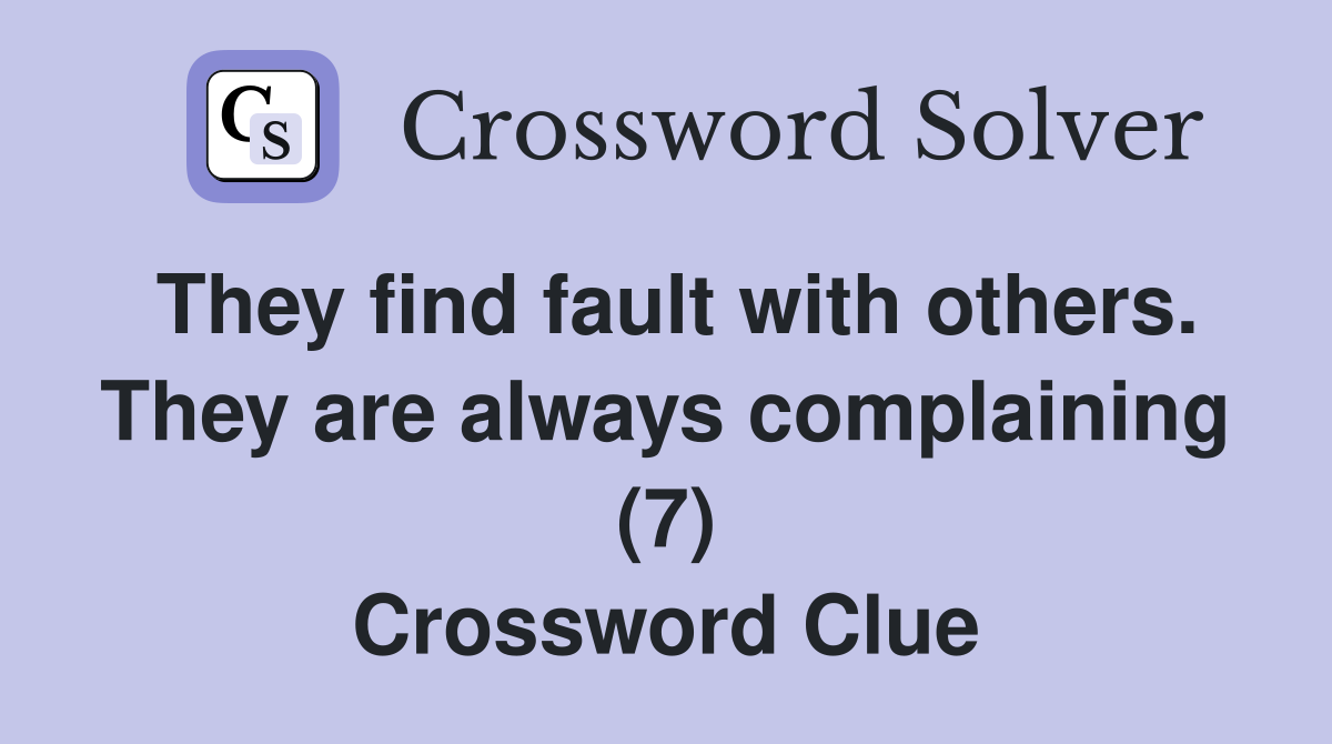 They find fault with others. They are always complaining (7) Crossword Clue