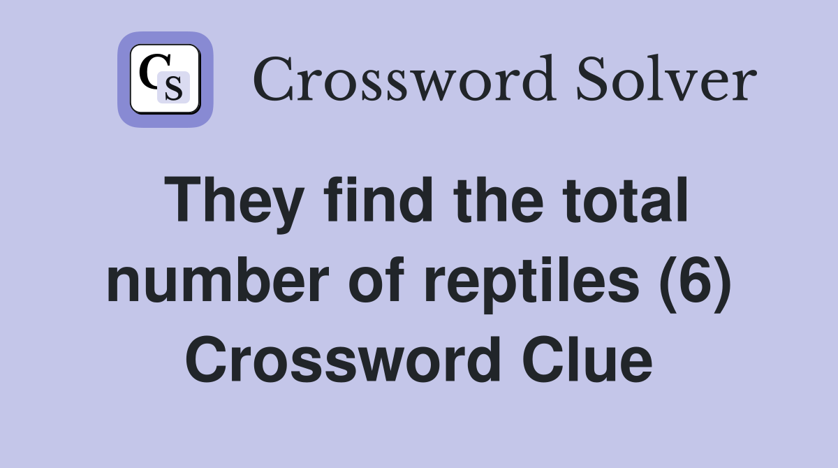 They find the total number of reptiles (6) Crossword Clue