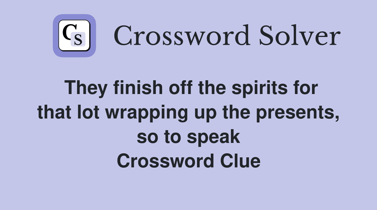 They finish off the spirits for that lot wrapping up the presents, so to speak Crossword Clue