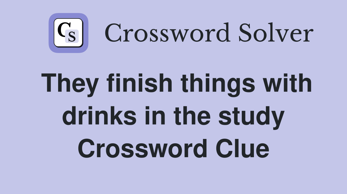 They finish things with drinks in the study Crossword Clue