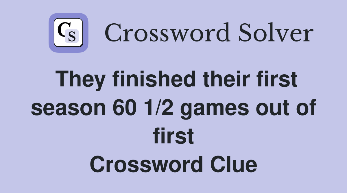 They finished their first season 60 1/2 games out of first Crossword Clue