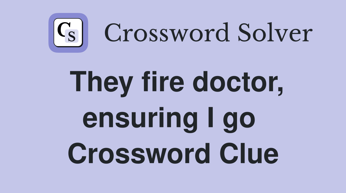 They fire doctor, ensuring I go  Crossword Clue