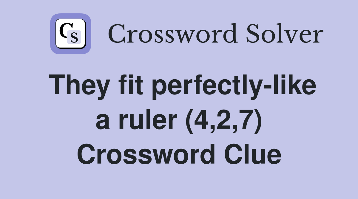 They fit perfectly-like a ruler (4,2,7) Crossword Clue