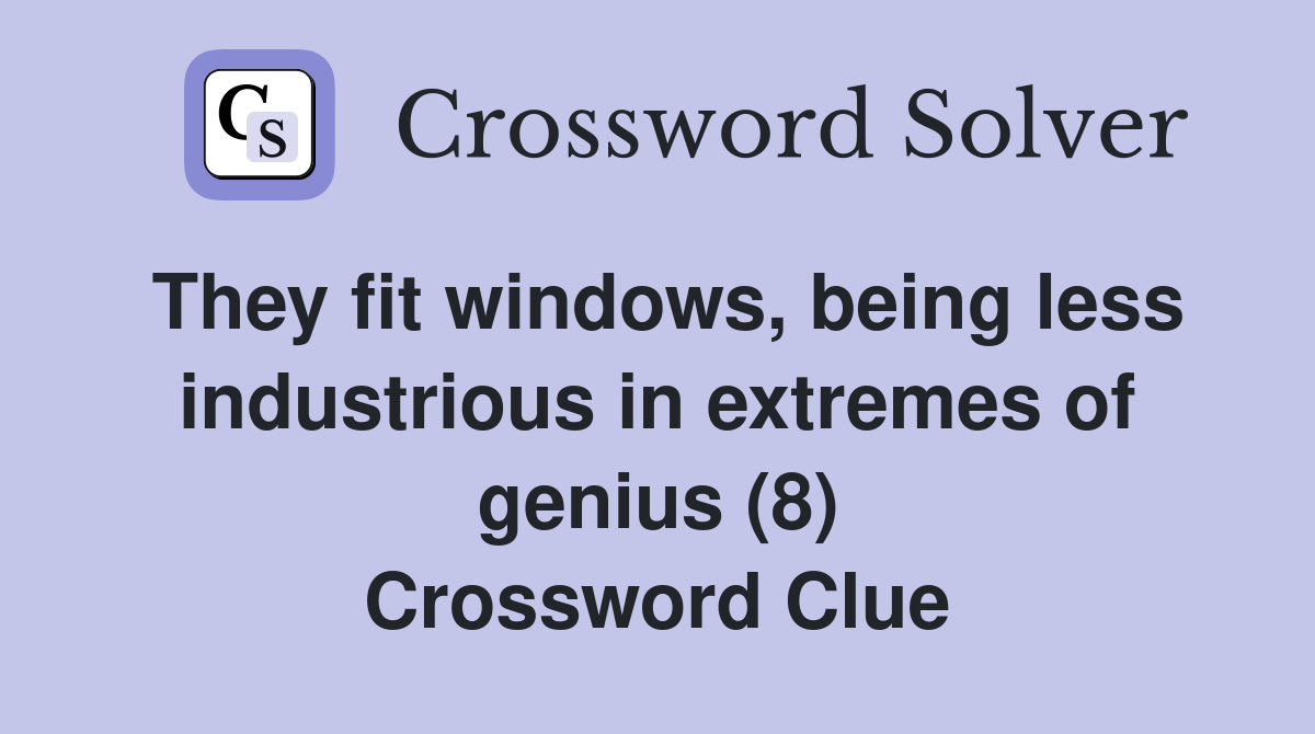 They fit windows, being less industrious in extremes of genius (8) Crossword Clue