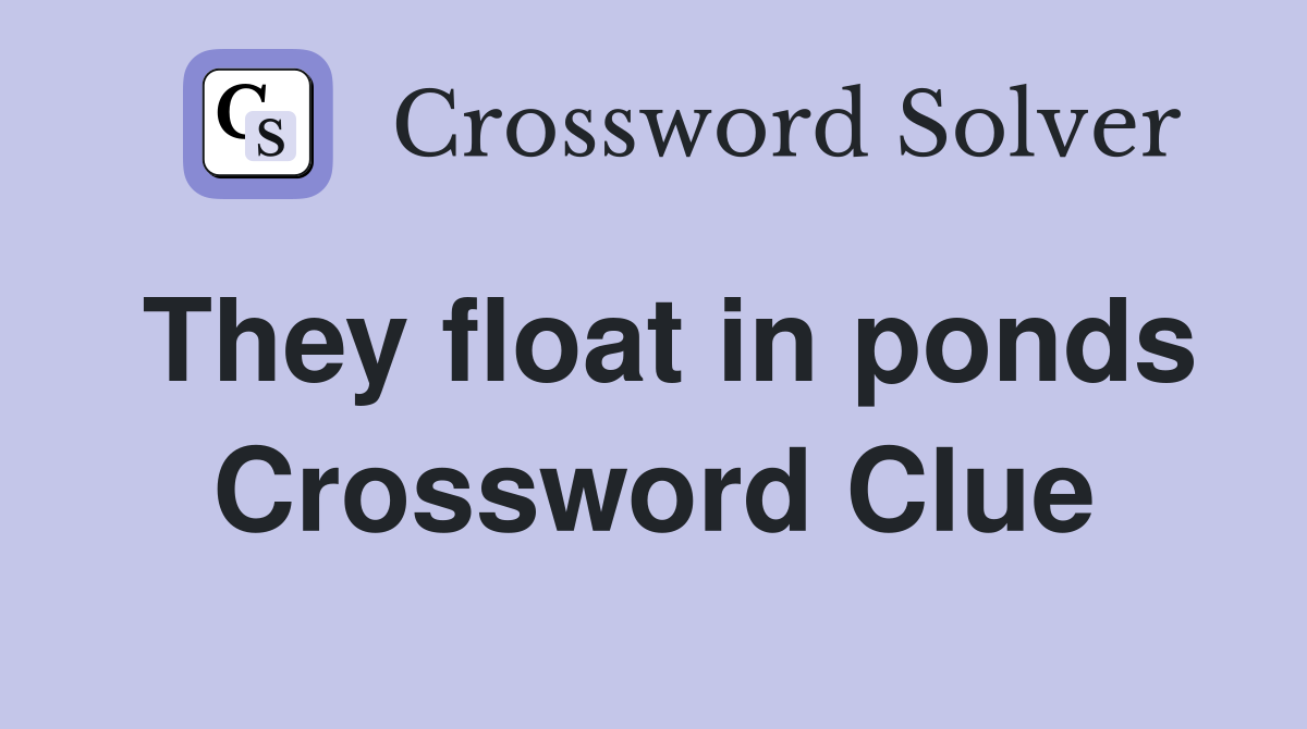 They float in ponds Crossword Clue