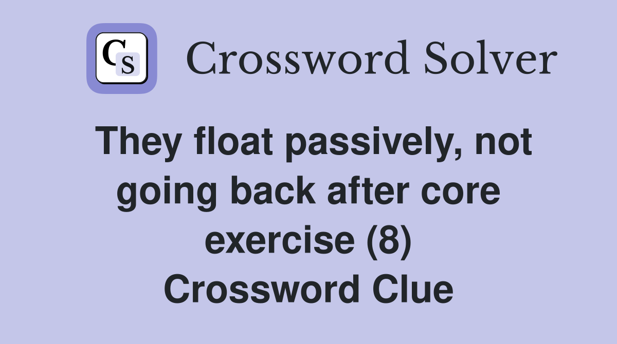 They float passively, not going back after core exercise (8) Crossword Clue