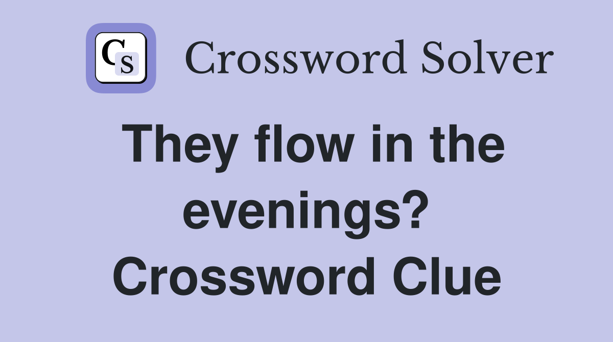 They flow in the evenings? Crossword Clue