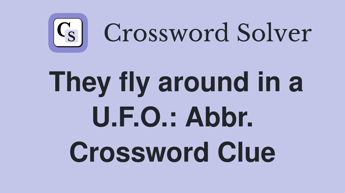 They fly around in a U.F.O.: Abbr. Crossword Clue