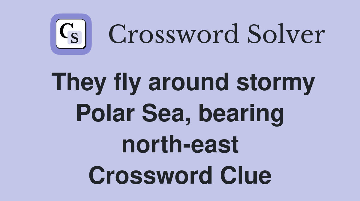 They fly around stormy Polar Sea, bearing north-east Crossword Clue