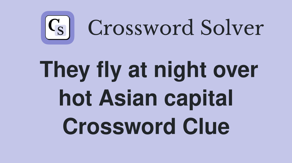 They fly at night over hot Asian capital Crossword Clue