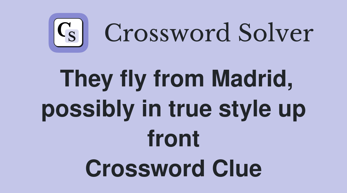 They fly from Madrid, possibly in true style up front Crossword Clue