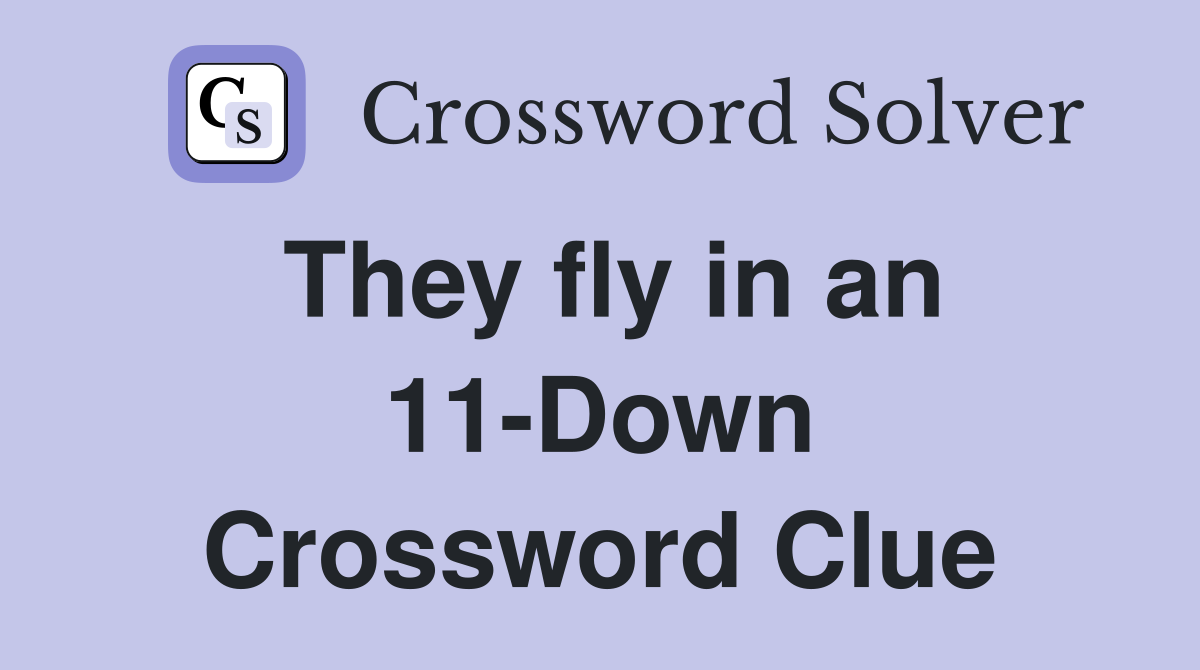 They fly in an 11-Down Crossword Clue