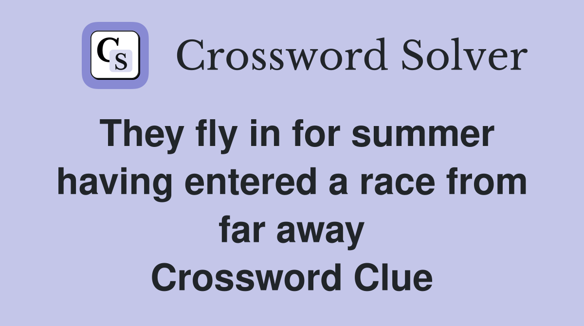 They fly in for summer having entered a race from far away Crossword Clue
