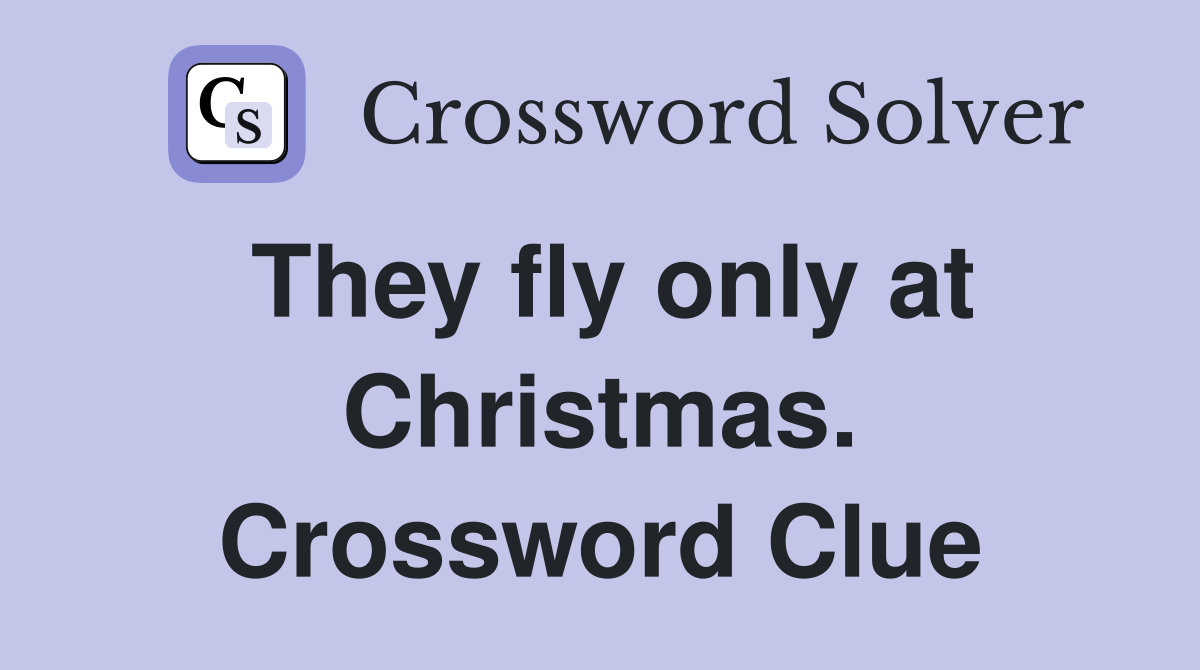 They fly only at Christmas. Crossword Clue