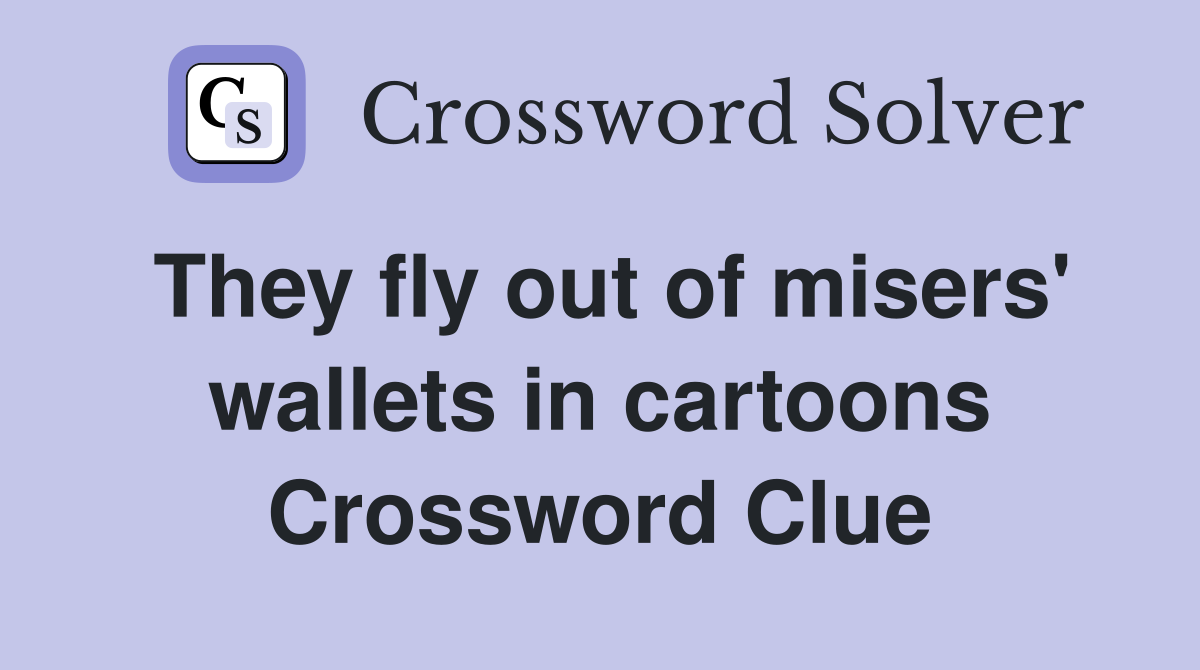 They fly out of misers' wallets in cartoons Crossword Clue