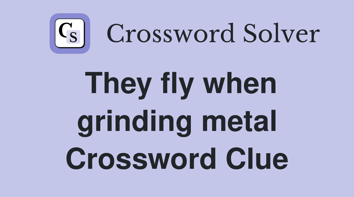 They fly when grinding metal Crossword Clue
