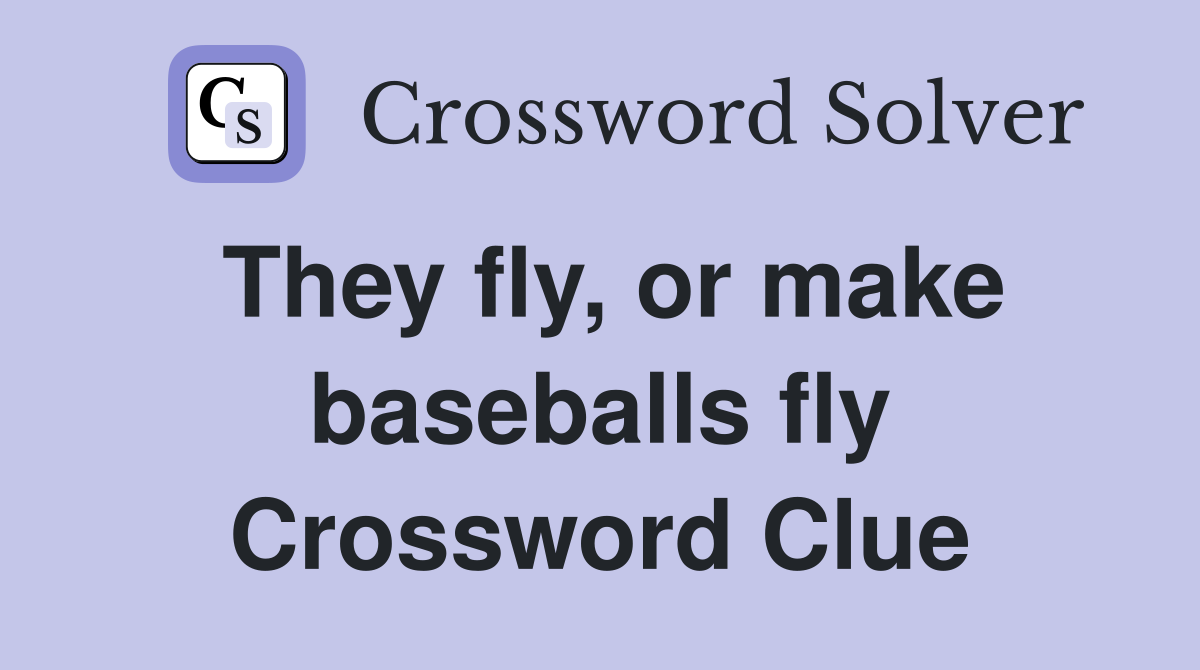 They fly, or make baseballs fly Crossword Clue