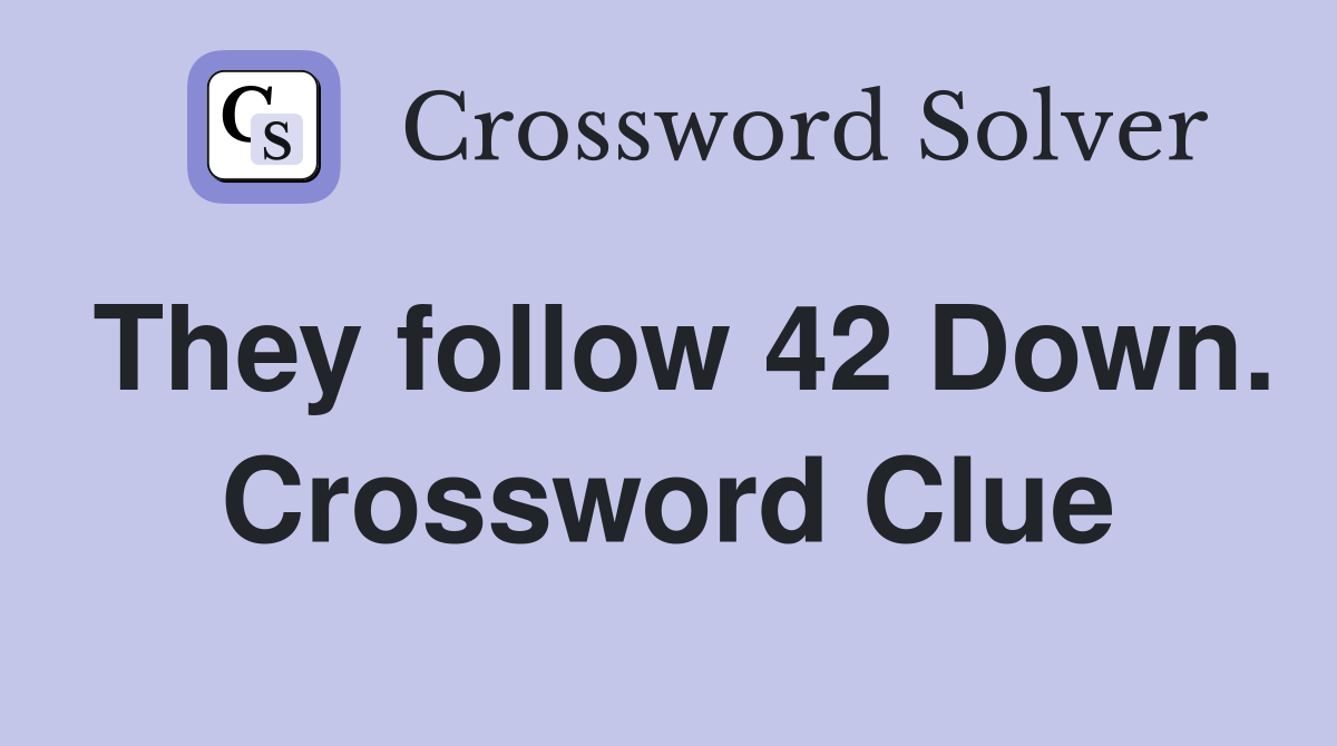 They follow 42 Down. Crossword Clue
