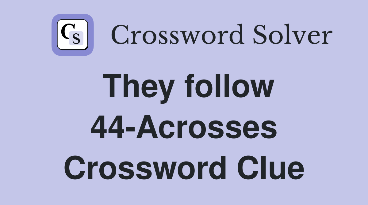 They follow 44-Acrosses Crossword Clue