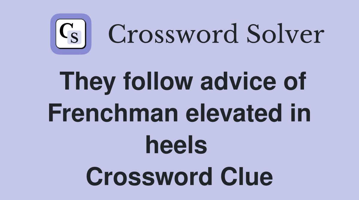 They follow advice of Frenchman elevated in heels  Crossword Clue