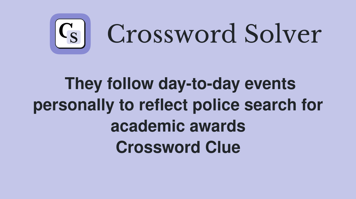 They follow day-to-day events personally to reflect police search for academic awards Crossword Clue