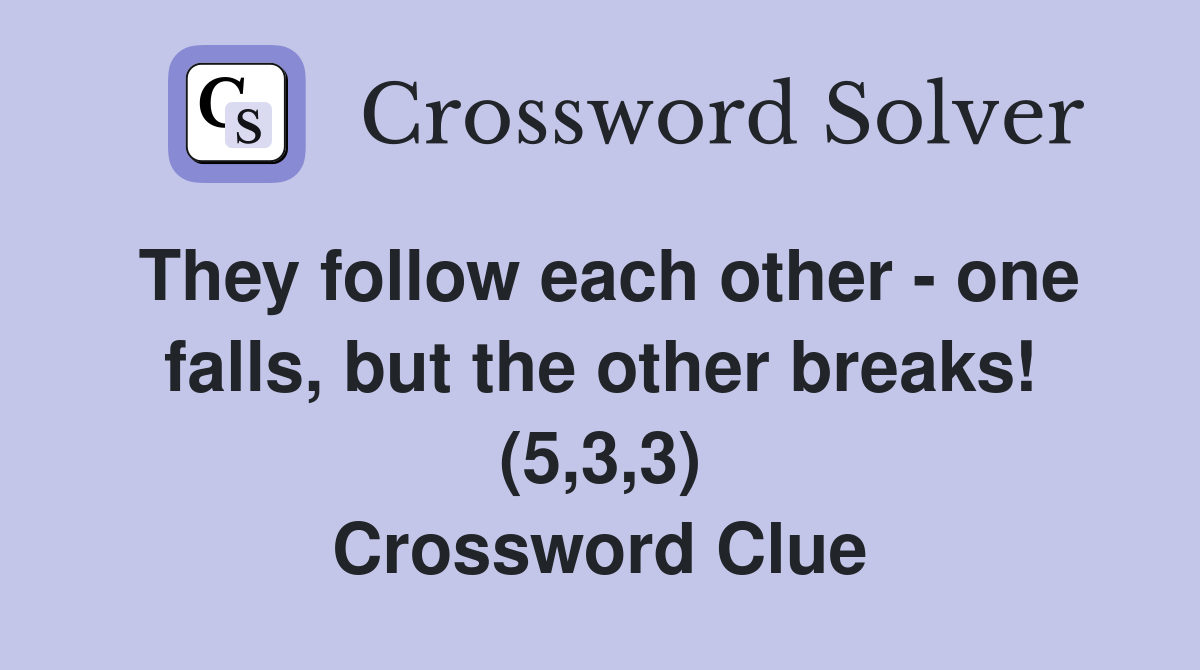 They follow each other - one falls, but the other breaks! (5,3,3) Crossword Clue