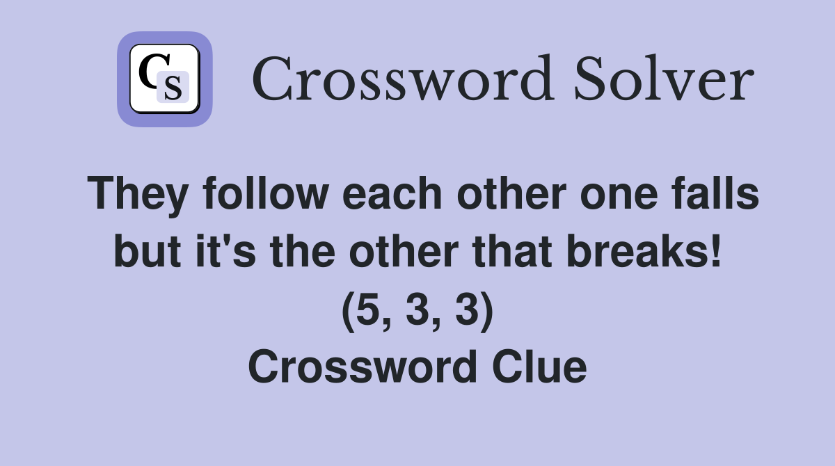 They follow each other one falls but it's the other that breaks! (5, 3, 3) Crossword Clue