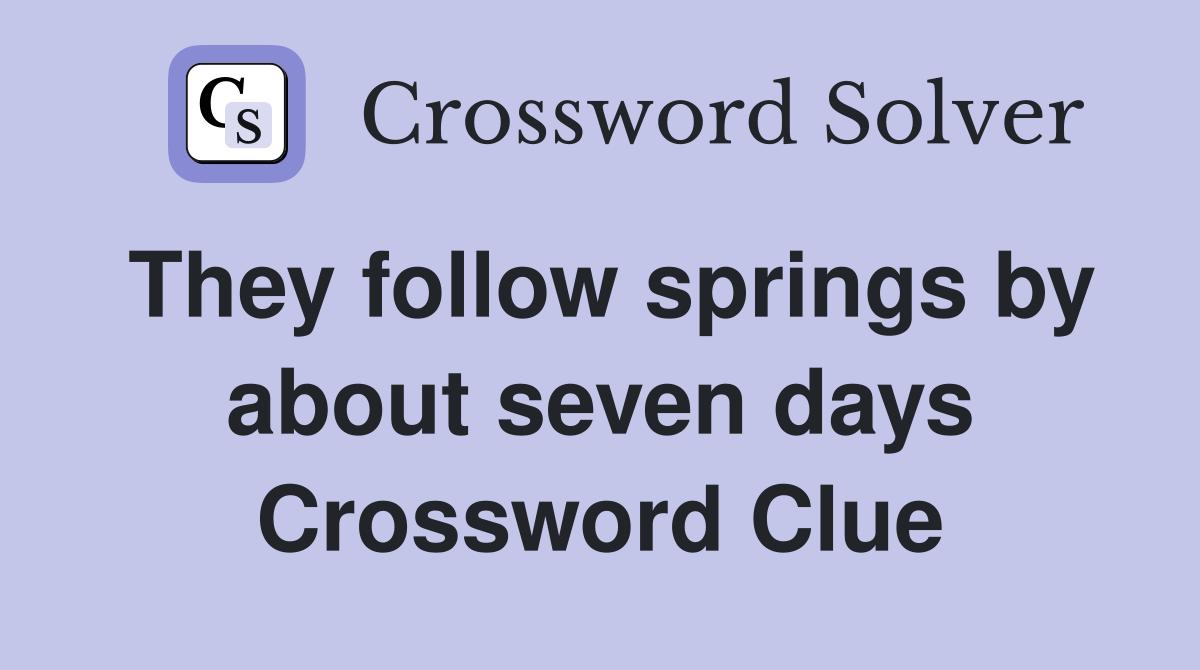 They follow springs by about seven days Crossword Clue